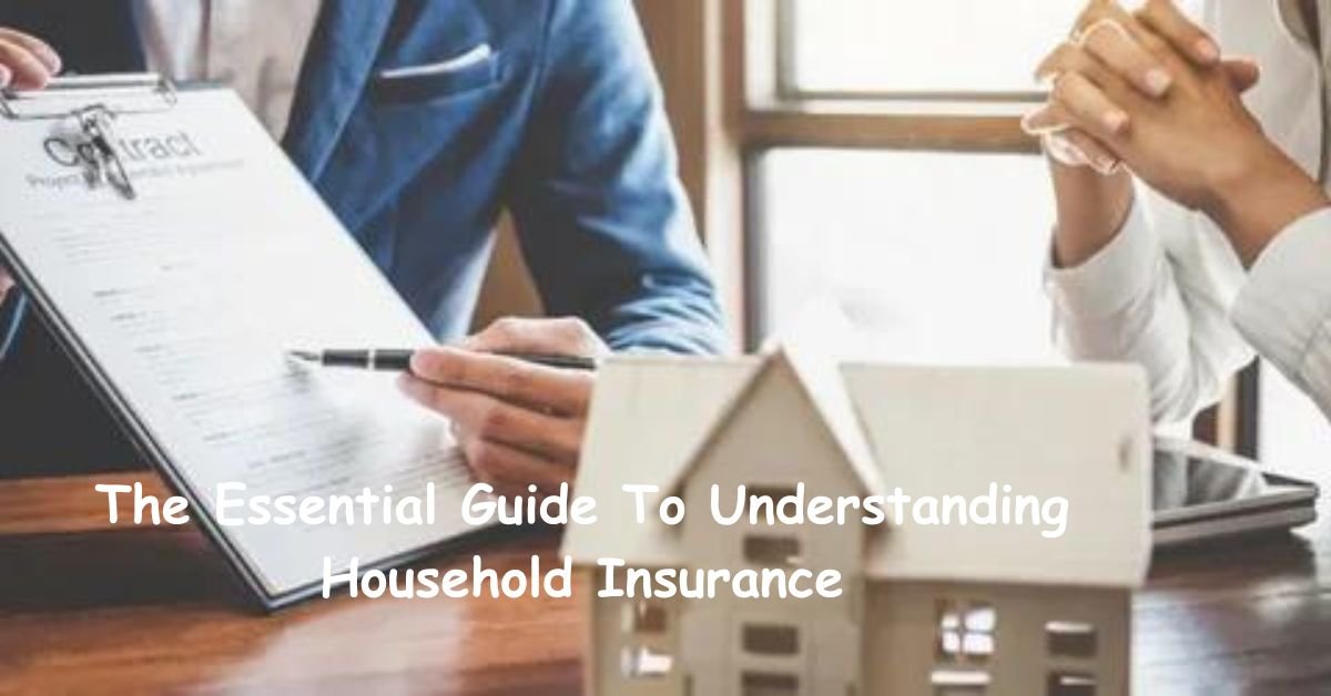 The Essential Guide To Understanding Household Insurance