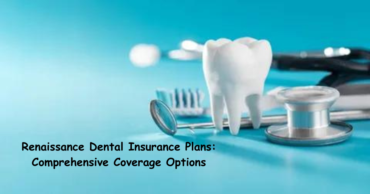 Renaissance Dental Insurance Plans: Comprehensive Coverage Options