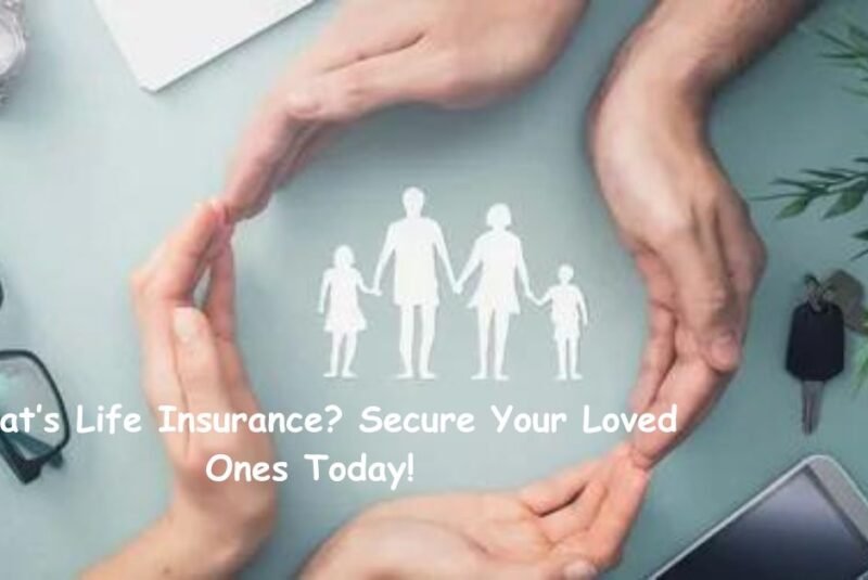 What’s Life Insurance? Secure Your Loved Ones Today!