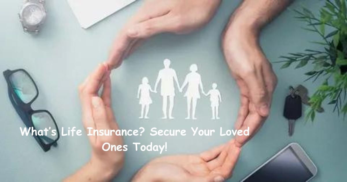 What’s Life Insurance? Secure Your Loved Ones Today!